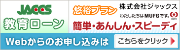 JACCS 教育ローン 悠裕プラン 株式会社ジャックス わたしたちはMUFGです。 簡単・あんしん・スピーディ Webからのお申し込みは こちらをクリック