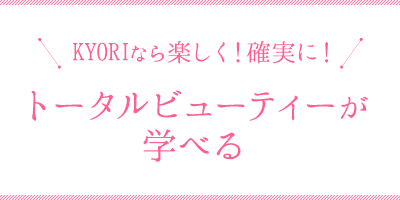 KYORIなら楽しく！確実に！ トータルビューティーが学べる